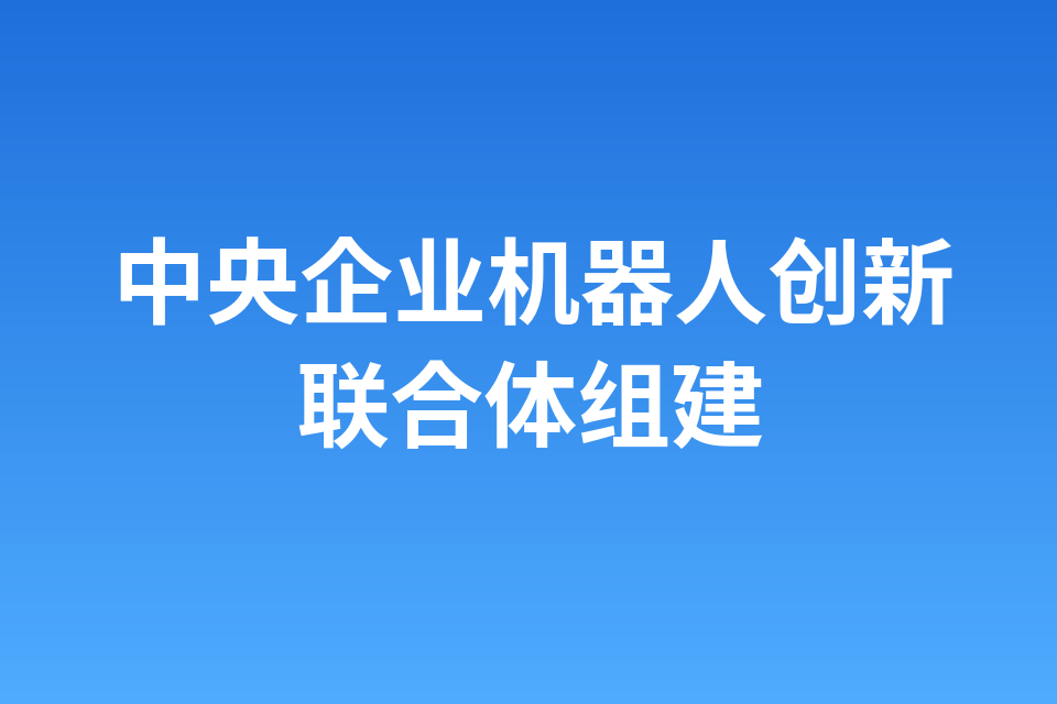 中央企业机器人创新联合体组建