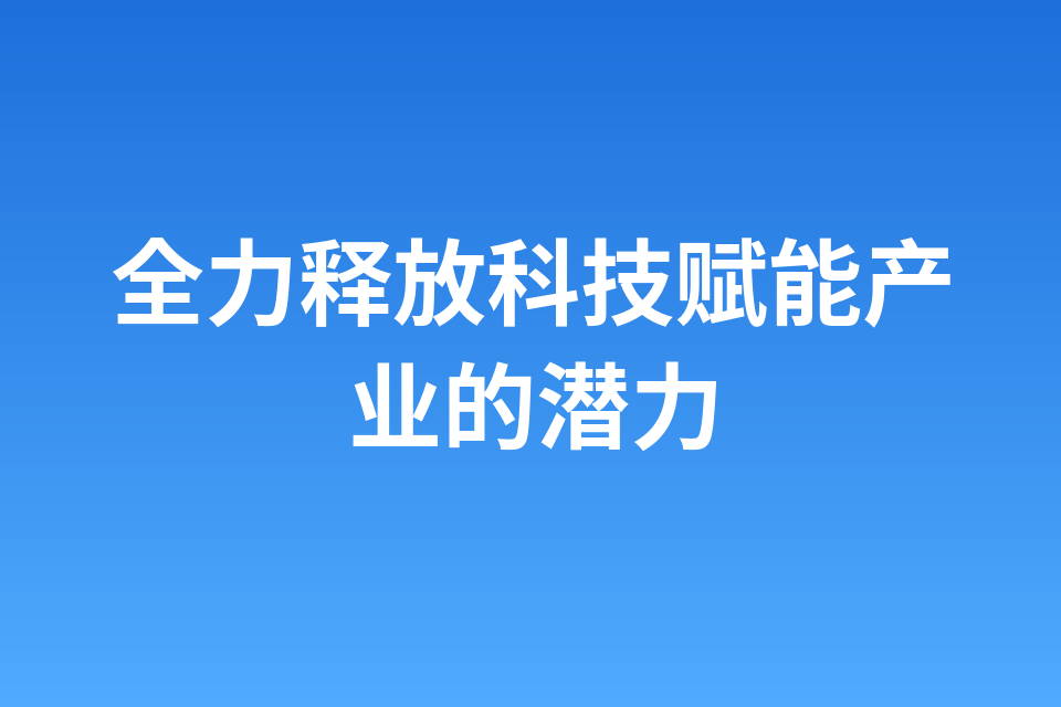 全力释放科技赋能产业的潜力