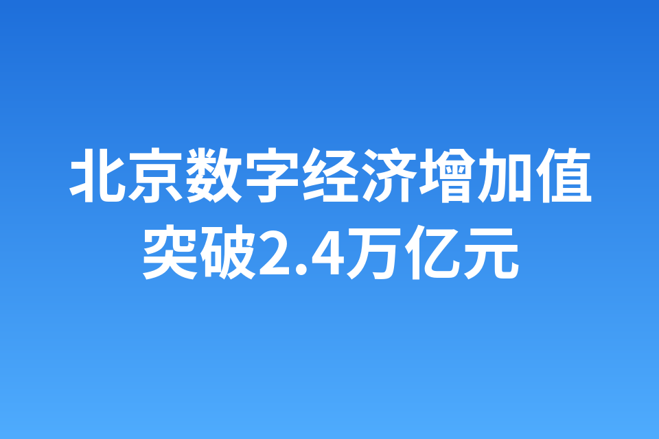 北京数字经济增加值突破2.4万亿元
