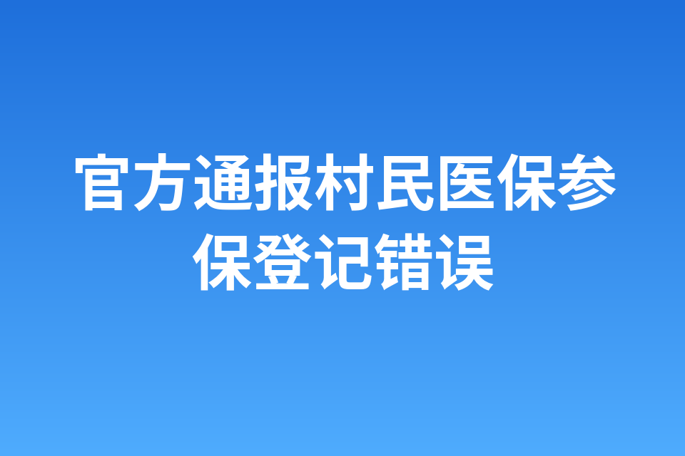 官方通报村民医保参保登记错误