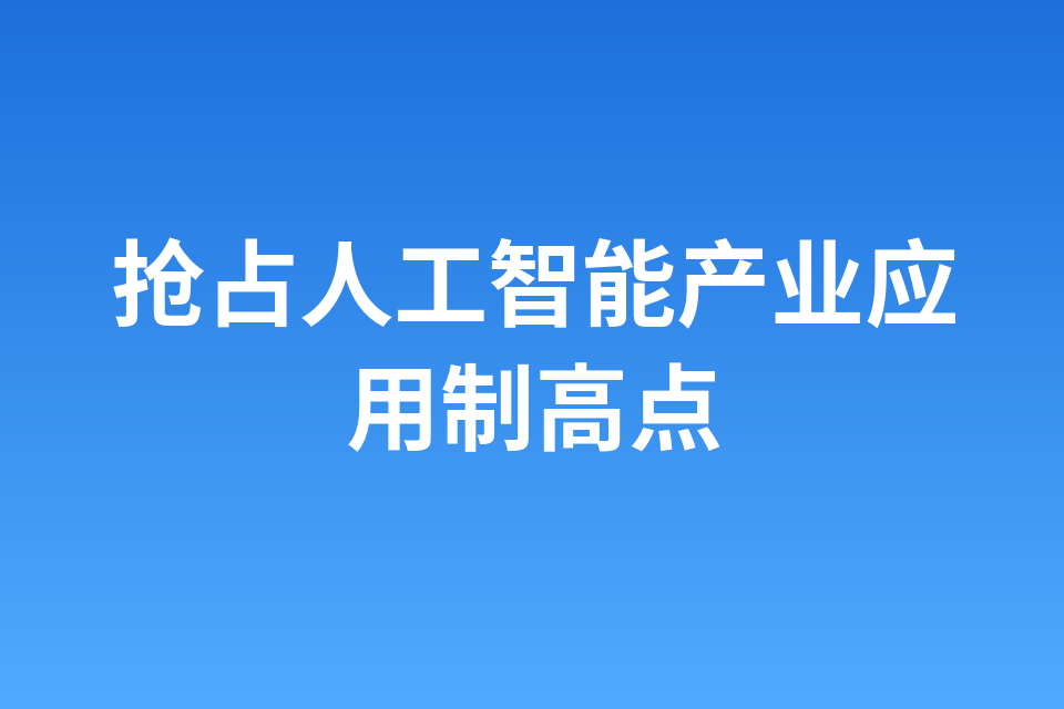 抢占人工智能产业应用制高点
