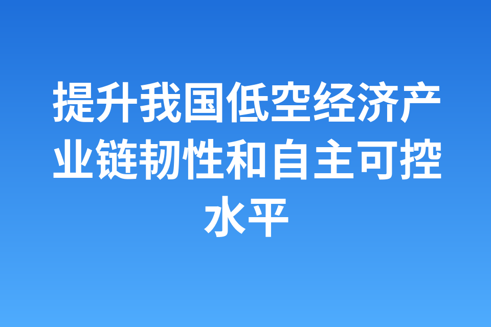 提升我国低空经济产业链韧性和自主可控水平