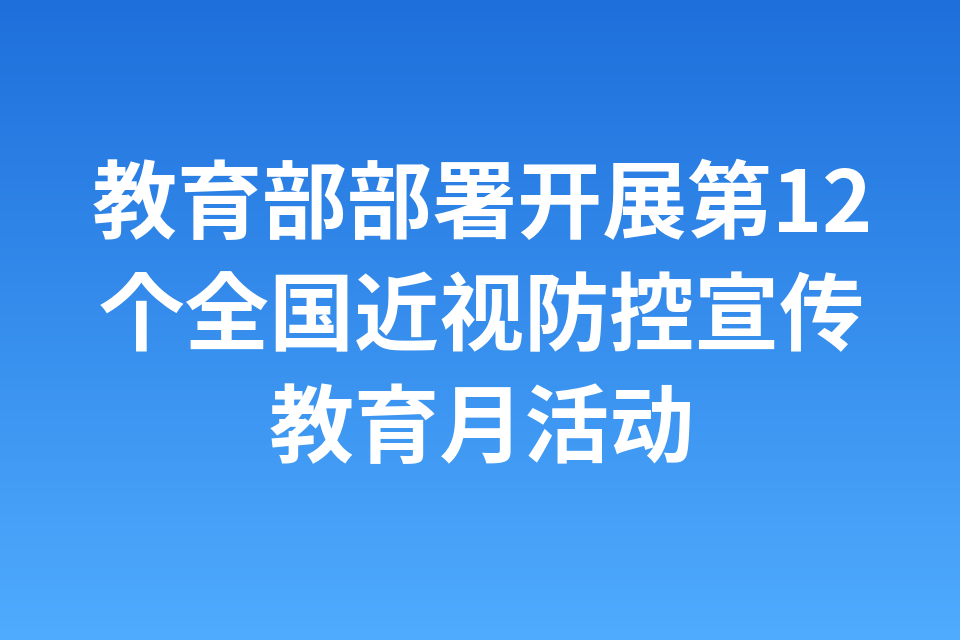 教育部部署开展第12个全国近视防控宣传教育月活动