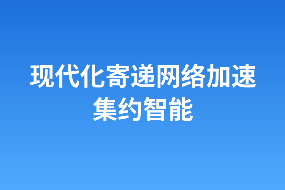 现代化寄递网络加速集约智能