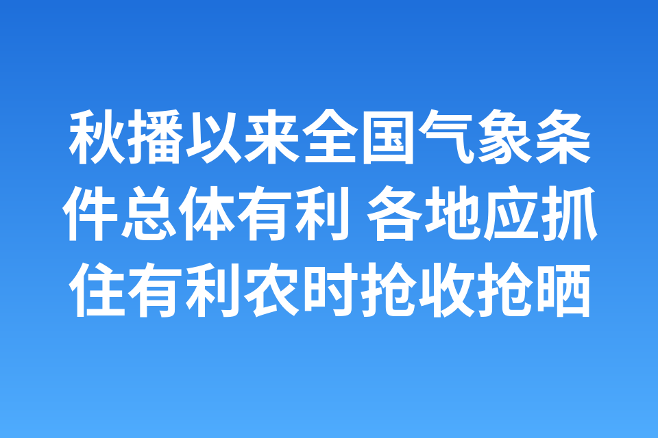 秋播以来全国气象条件总体有利 各地应抓住有利农时抢收抢晒