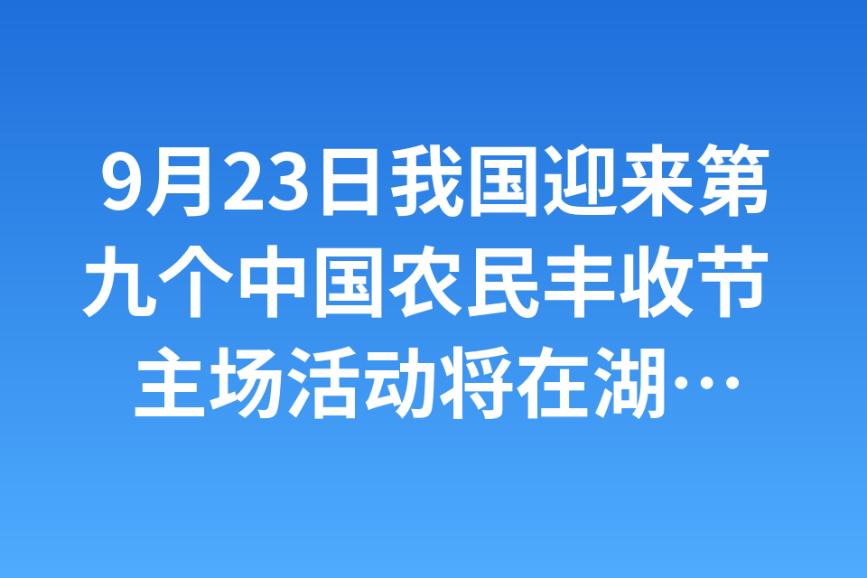 9月23日我国迎来第九个中国农民丰收节 主场活动将在湖北襄阳举办